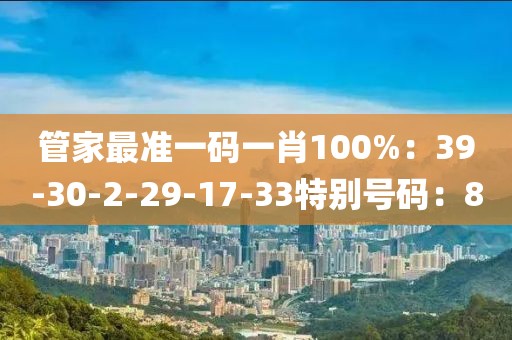 管家最准一码一肖100%：39-30-2-29-17-33特别号码：8