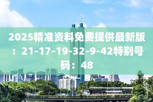 2025精准资料免费提供最新版：21-17-19-32-9-42特别号码：48
