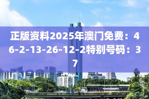 正版资料2025年澳门免费：46-2-13-26-12-2特别号码：37
