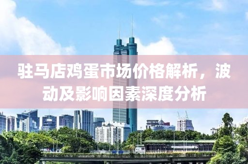 驻马店鸡蛋市场价格解析，波动及影响因素深度分析