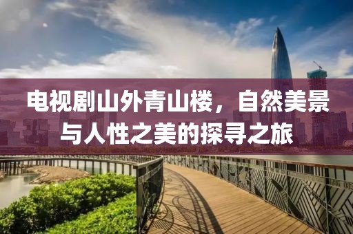 电视剧山外青山楼，自然美景与人性之美的探寻之旅