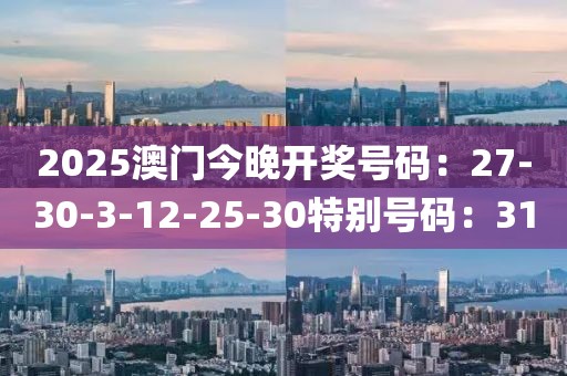 2025澳门今晚开奖号码：27-30-3-12-25-30特别号码：31