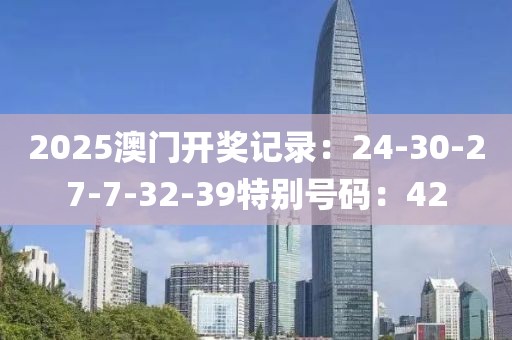 2025澳门开奖记录：24-30-27-7-32-39特别号码：42