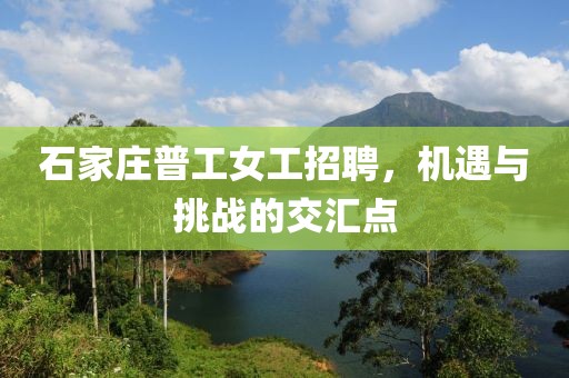 石家庄普工女工招聘，机遇与挑战的交汇点