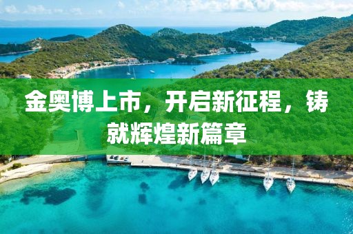 金奥博上市，开启新征程，铸就辉煌新篇章