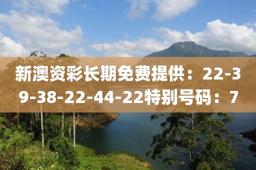 新澳资彩长期免费提供：22-39-38-22-44-22特别号码：7