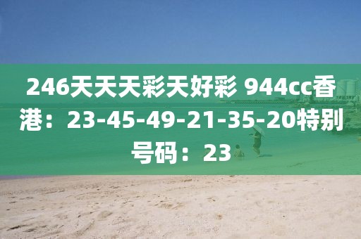 246天天天彩天好彩 944cc香港：23-45-49-21-35-20特别号码：23