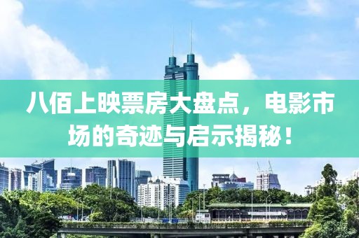 八佰上映票房大盘点，电影市场的奇迹与启示揭秘！