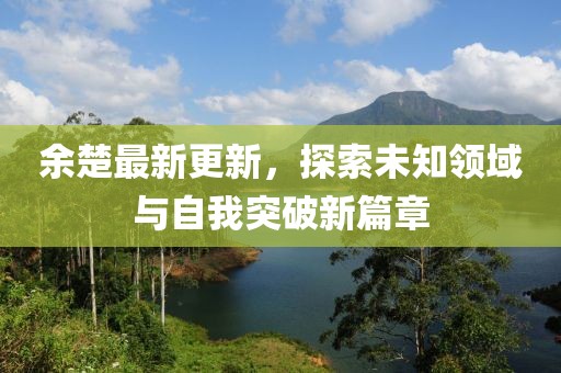 余楚最新更新，探索未知领域与自我突破新篇章