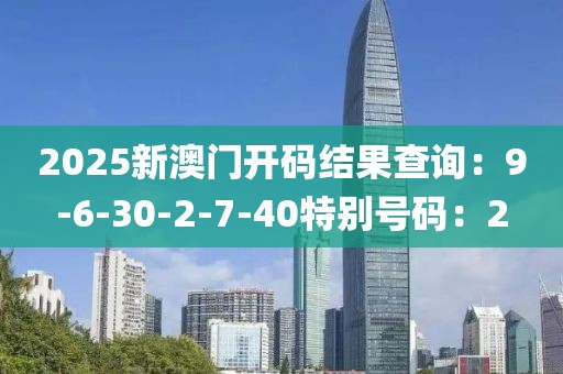 2025新澳门开码结果查询：9-6-30-2-7-40特别号码：2