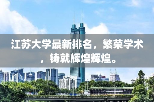 江苏大学最新排名，繁荣学术，铸就辉煌辉煌。