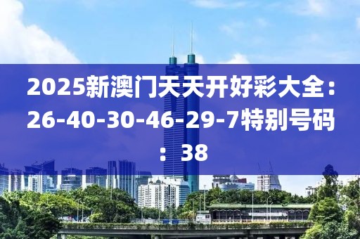2025新澳门天天开好彩大全：26-40-30-46-29-7特别号码：38