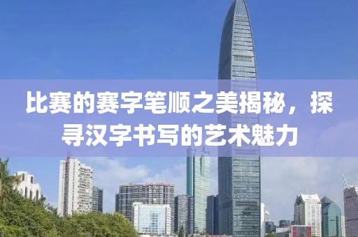 比赛的赛字笔顺之美揭秘，探寻汉字书写的艺术魅力