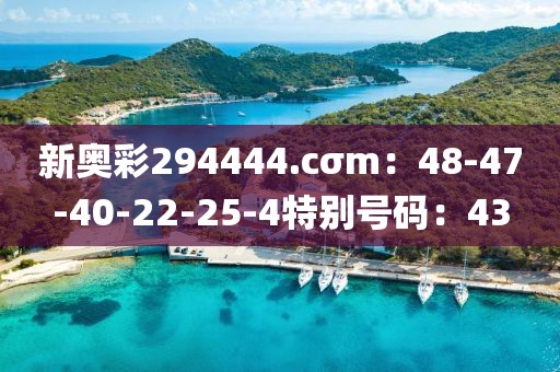 新奥彩294444.cσm：48-47-40-22-25-4特别号码：43