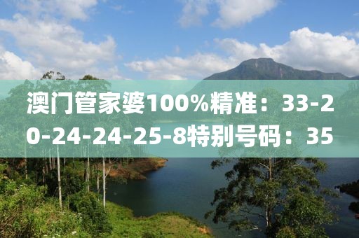 澳门管家婆100%精准：33-20-24-24-25-8特别号码：35