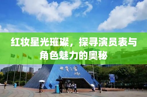 红妆星光璀璨，探寻演员表与角色魅力的奥秘