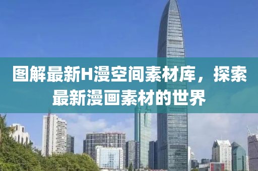 图解最新H漫空间素材库，探索最新漫画素材的世界