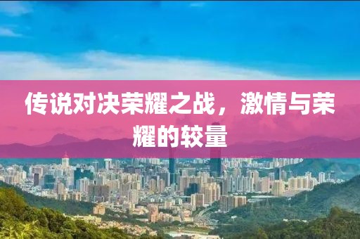 传说对决荣耀之战，激情与荣耀的较量