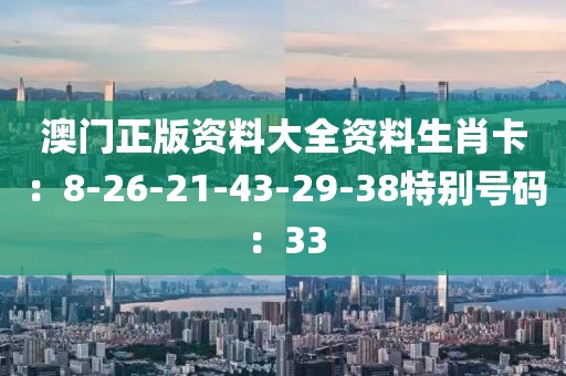 澳门正版资料大全资料生肖卡：8-26-21-43-29-38特别号码：33