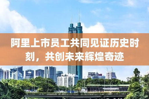 阿里上市员工共同见证历史时刻，共创未来辉煌奇迹