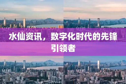 水仙资讯，数字化时代的先锋引领者
