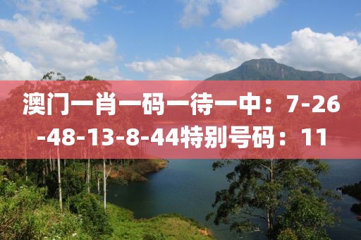 澳门一肖一码一待一中：7-26-48-13-8-44特别号码：11