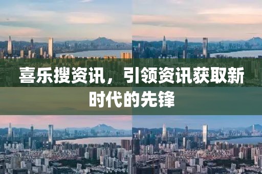 喜乐搜资讯，引领资讯获取新时代的先锋