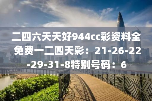 二四六天天好944cc彩资料全 免费一二四天彩：21-26-22-29-31-8特别号码：6