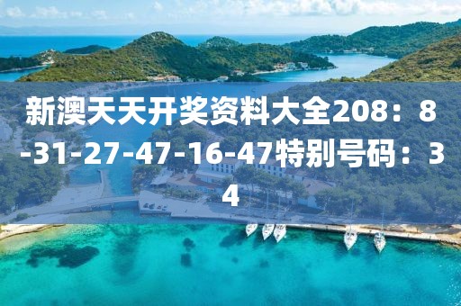 新澳天天开奖资料大全208：8-31-27-47-16-47特别号码：34