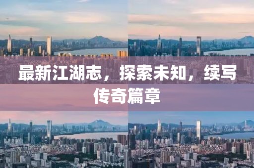 最新江湖志，探索未知，续写传奇篇章