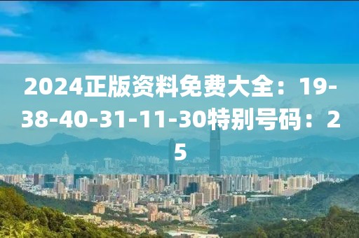 2024正版资料免费大全：19-38-40-31-11-30特别号码：25