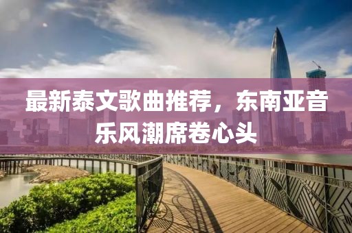 最新泰文歌曲推荐，东南亚音乐风潮席卷心头