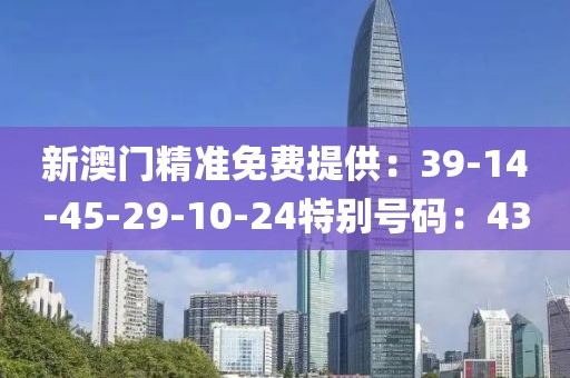 新澳门精准免费提供：39-14-45-29-10-24特别号码：43