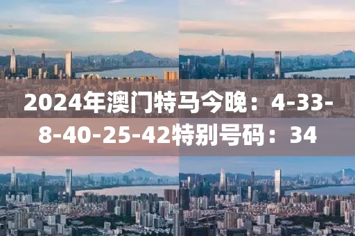 2024年澳门特马今晚：4-33-8-40-25-42特别号码：34
