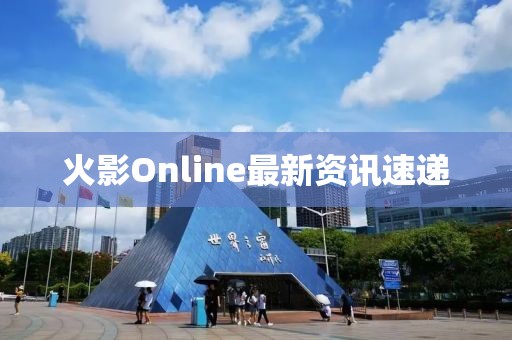 火影Online最新资讯速递