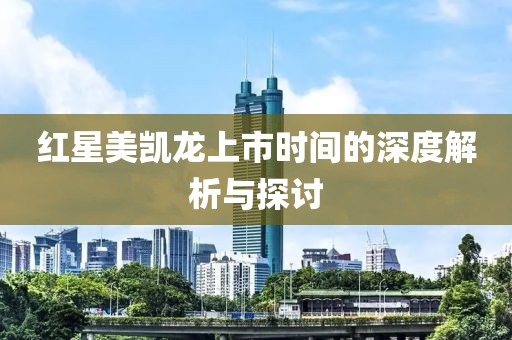 红星美凯龙上市时间的深度解析与探讨