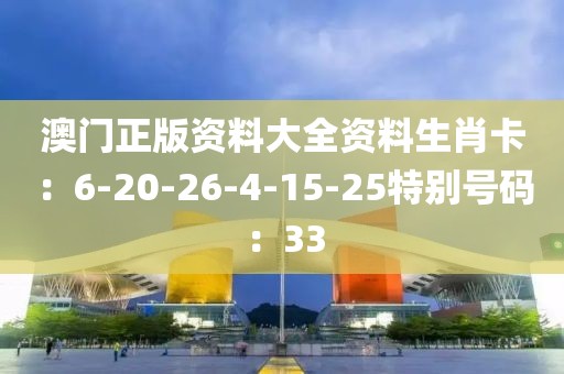 澳门正版资料大全资料生肖卡：6-20-26-4-15-25特别号码：33