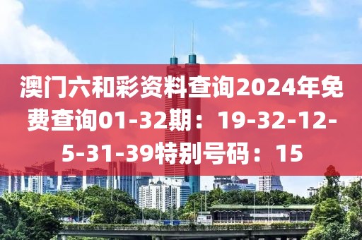 澳门六和彩资料查询2024年免费查询01-32期：19-32-12-5-31-39特别号码：15