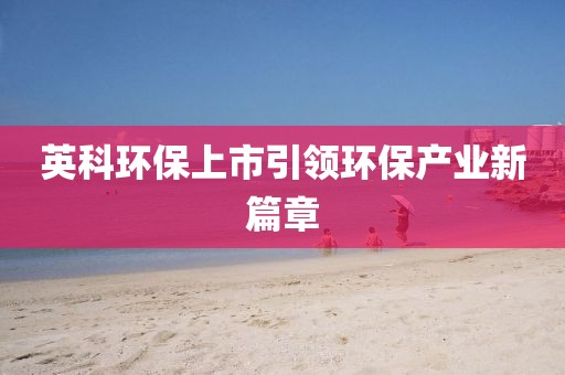 英科环保上市引领环保产业新篇章