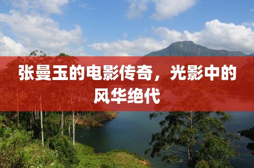 张曼玉的电影传奇，光影中的风华绝代