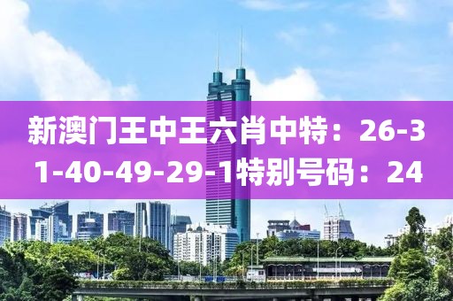 新澳门王中王六肖中特：26-31-40-49-29-1特别号码：24