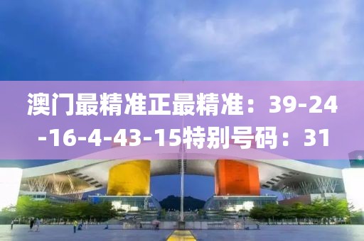 澳门最精准正最精准：39-24-16-4-43-15特别号码：31