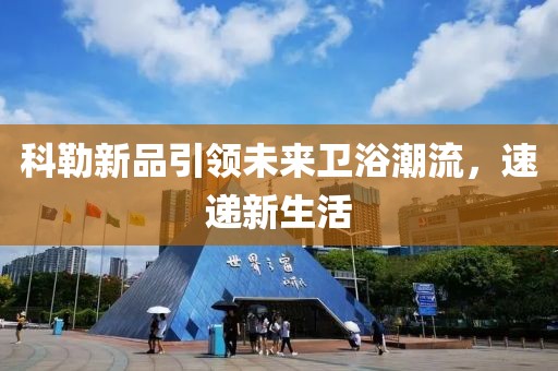 科勒新品引领未来卫浴潮流，速递新生活