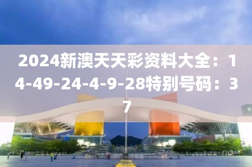 2024新澳天天彩资料大全：14-49-24-4-9-28特别号码：37