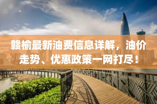 赣榆最新油费信息详解，油价走势、优惠政策一网打尽！