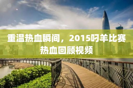 重温热血瞬间，2015叼羊比赛热血回顾视频