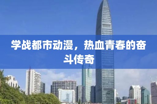 学战都市动漫，热血青春的奋斗传奇