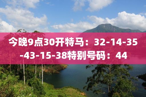 今晚9点30开特马：32-14-35-43-15-38特别号码：44