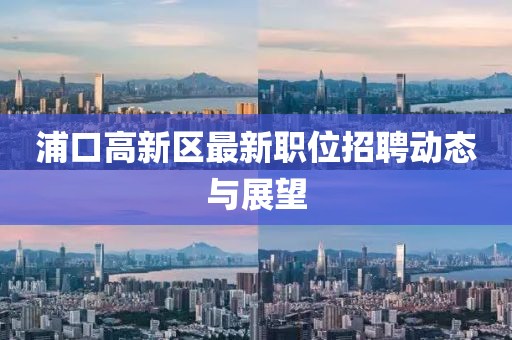 浦口高新区最新职位招聘动态与展望