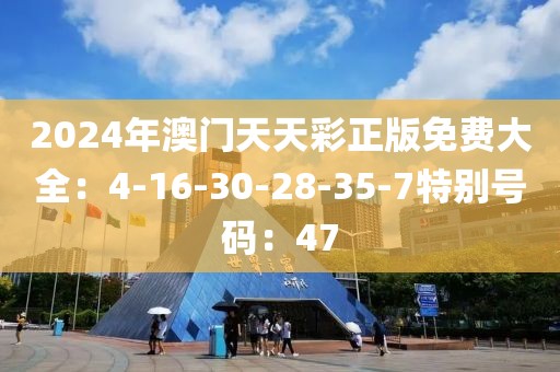 2024年澳门天天彩正版免费大全：4-16-30-28-35-7特别号码：47